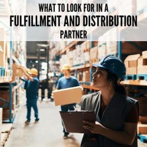 What to Look for in a Fulfillment and Distribution Partner