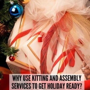 Why Use Kitting and Assembly Services to get Holiday Ready